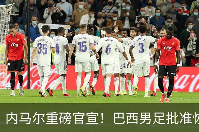 内马尔重磅官宣！巴西男足批准恢复训练，首秀日期确定